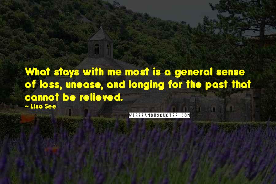 Lisa See Quotes: What stays with me most is a general sense of loss, unease, and longing for the past that cannot be relieved.