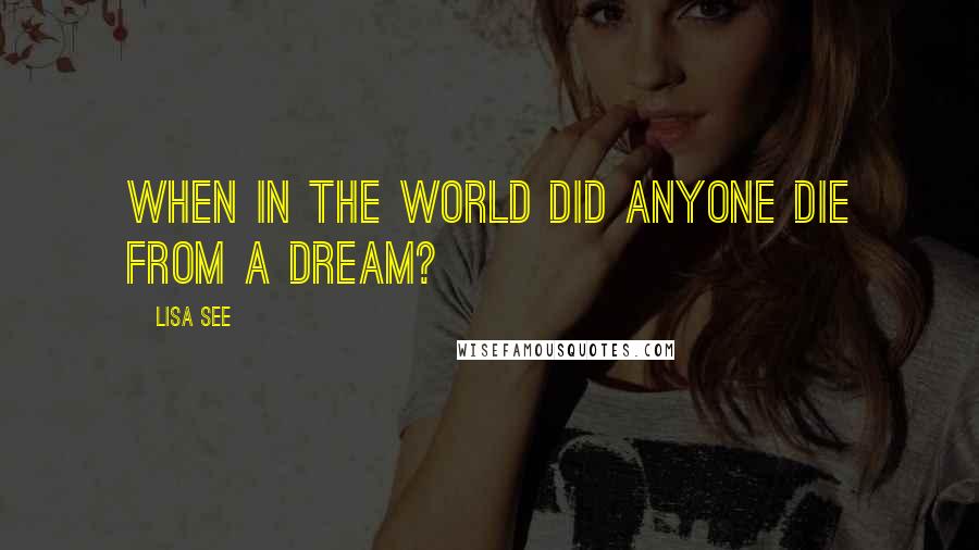 Lisa See Quotes: When in the world did anyone die from a dream?