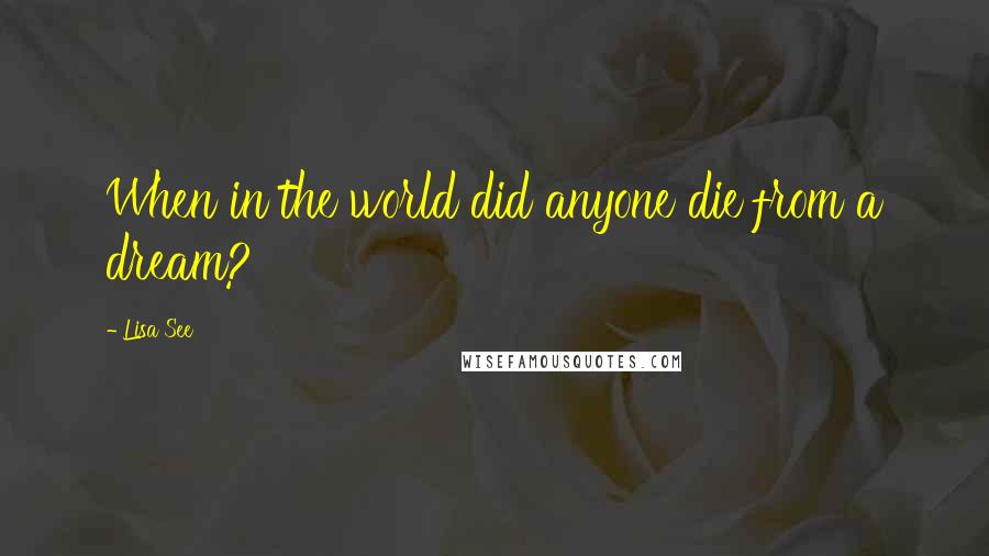 Lisa See Quotes: When in the world did anyone die from a dream?