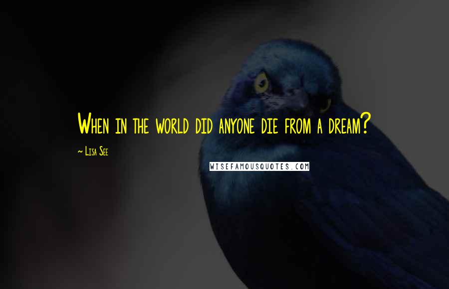 Lisa See Quotes: When in the world did anyone die from a dream?