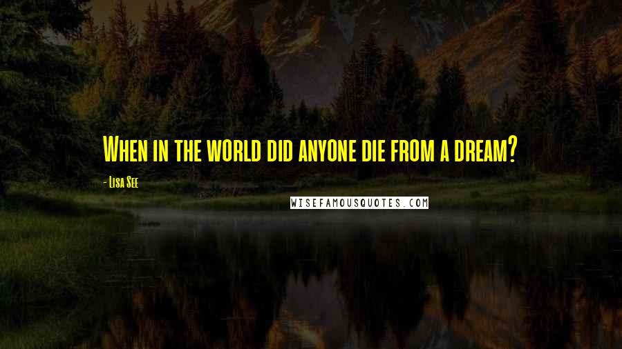 Lisa See Quotes: When in the world did anyone die from a dream?