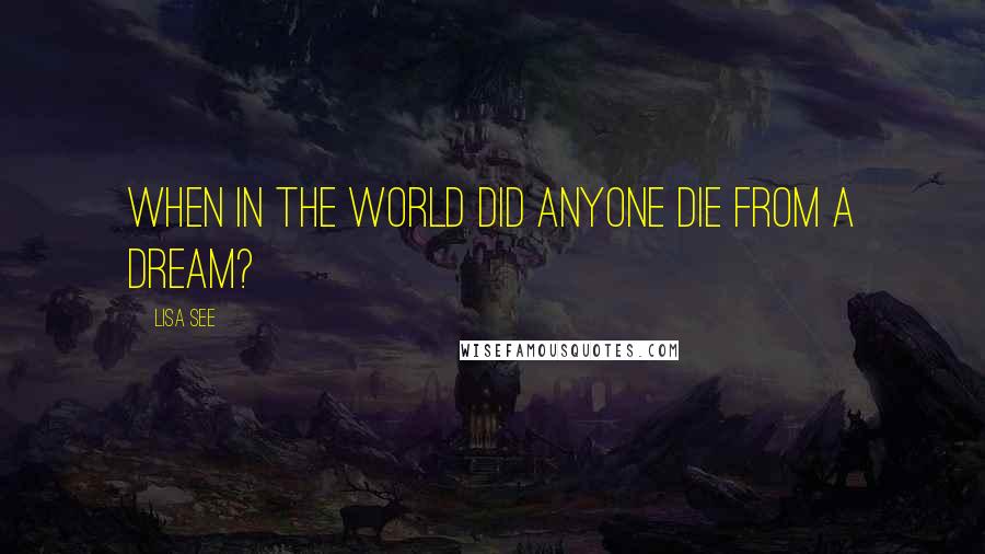 Lisa See Quotes: When in the world did anyone die from a dream?