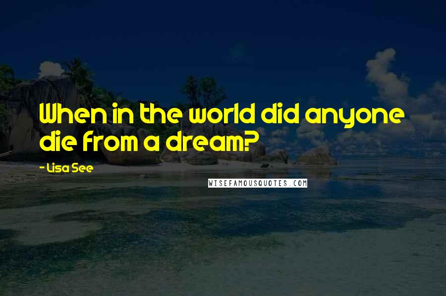 Lisa See Quotes: When in the world did anyone die from a dream?