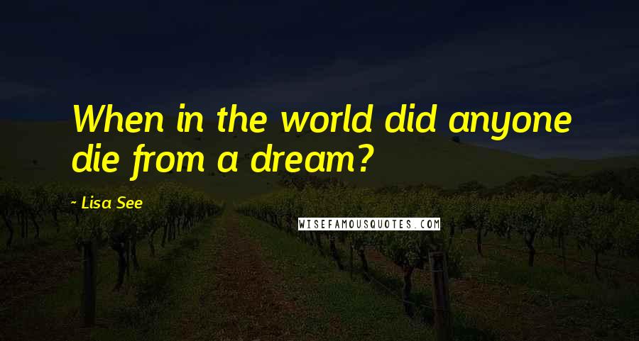 Lisa See Quotes: When in the world did anyone die from a dream?