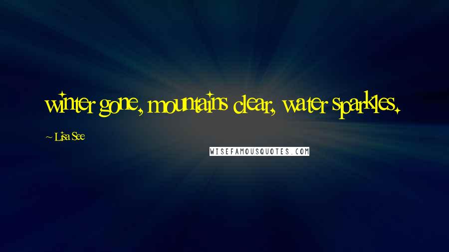 Lisa See Quotes: winter gone, mountains clear, water sparkles.