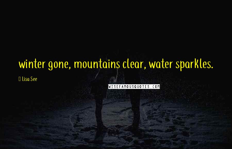 Lisa See Quotes: winter gone, mountains clear, water sparkles.