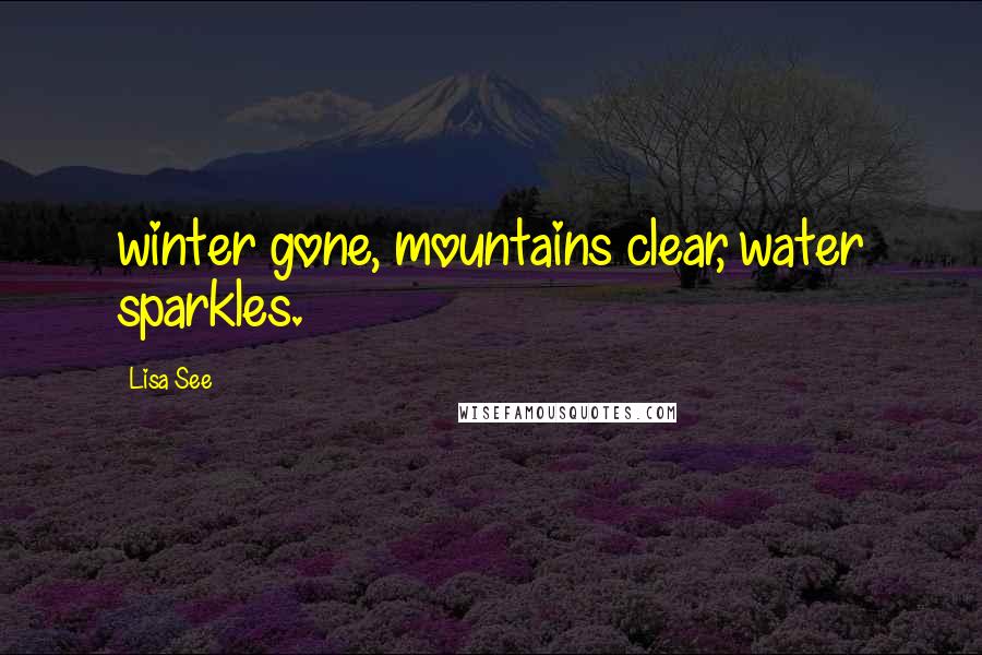 Lisa See Quotes: winter gone, mountains clear, water sparkles.