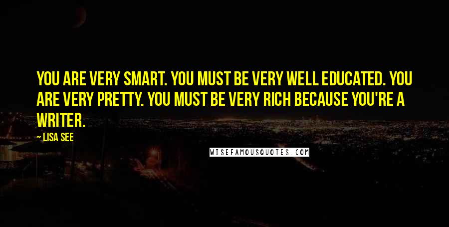 Lisa See Quotes: You are very smart. You must be very well educated. You are very pretty. You must be very rich because you're a writer.