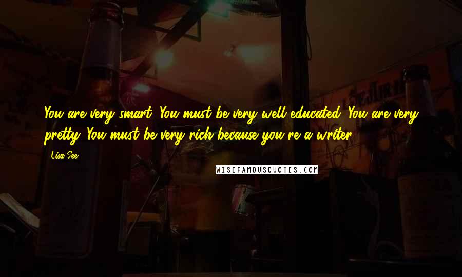 Lisa See Quotes: You are very smart. You must be very well educated. You are very pretty. You must be very rich because you're a writer.