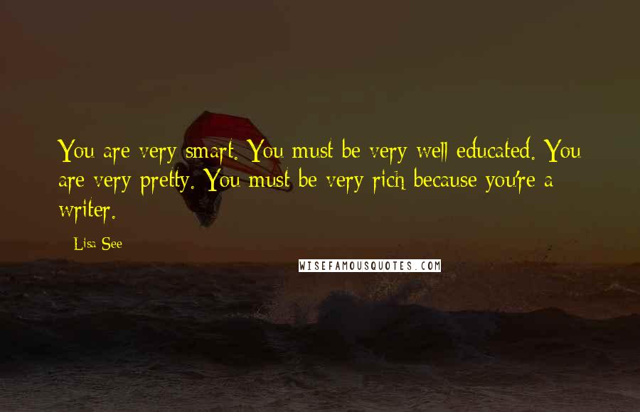 Lisa See Quotes: You are very smart. You must be very well educated. You are very pretty. You must be very rich because you're a writer.