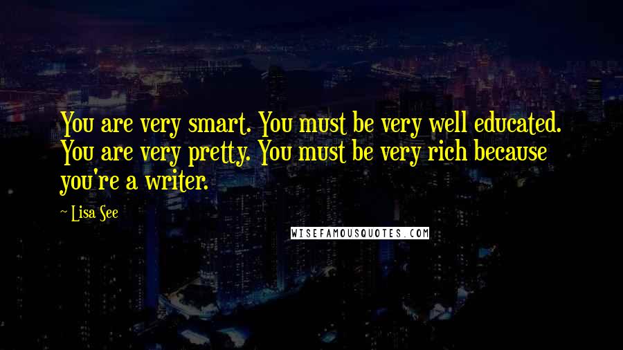 Lisa See Quotes: You are very smart. You must be very well educated. You are very pretty. You must be very rich because you're a writer.
