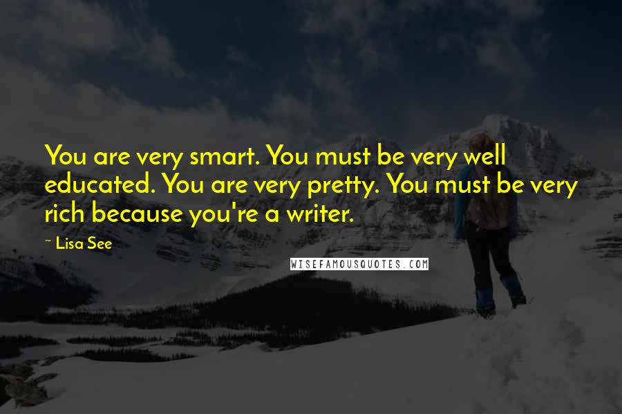 Lisa See Quotes: You are very smart. You must be very well educated. You are very pretty. You must be very rich because you're a writer.