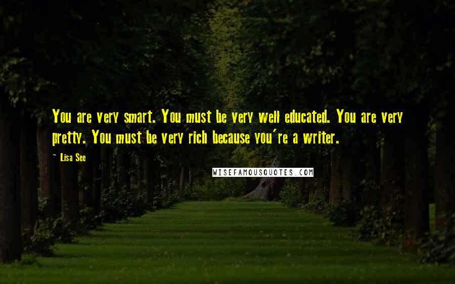 Lisa See Quotes: You are very smart. You must be very well educated. You are very pretty. You must be very rich because you're a writer.