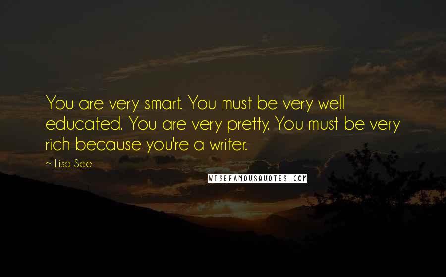 Lisa See Quotes: You are very smart. You must be very well educated. You are very pretty. You must be very rich because you're a writer.