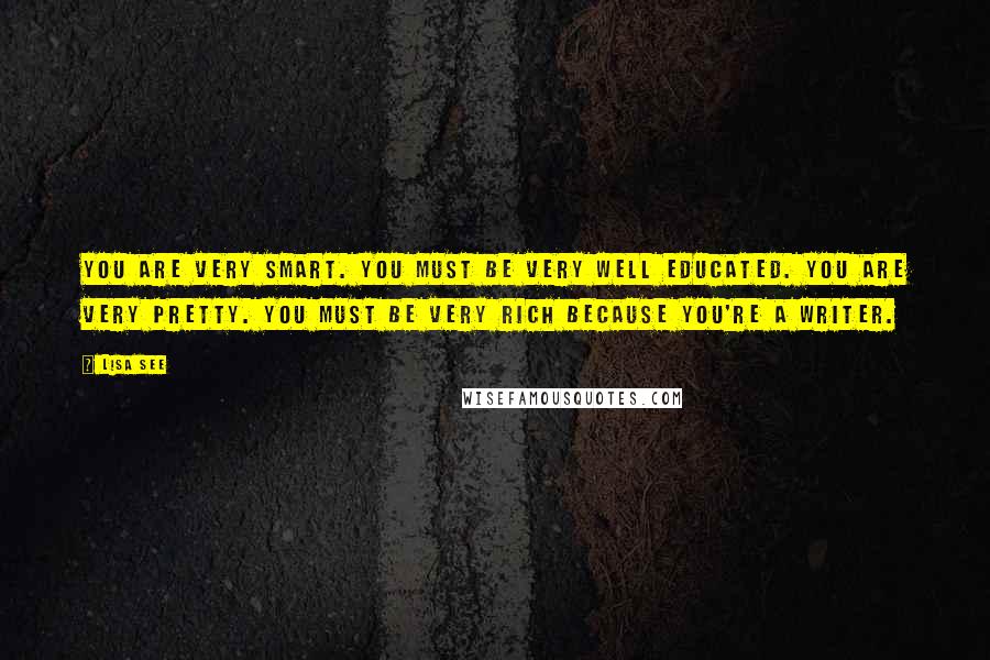 Lisa See Quotes: You are very smart. You must be very well educated. You are very pretty. You must be very rich because you're a writer.