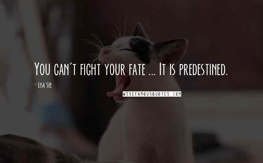 Lisa See Quotes: You can't fight your fate ... It is predestined.