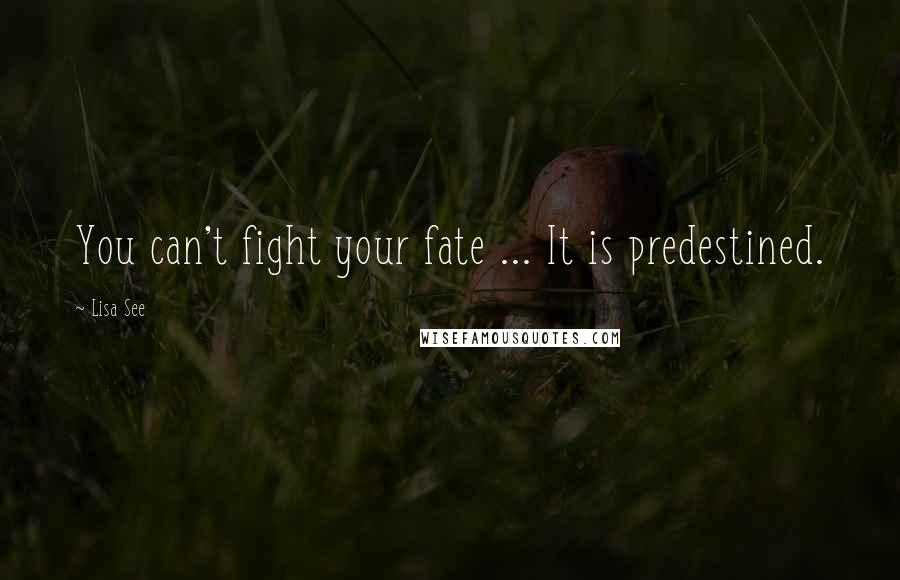 Lisa See Quotes: You can't fight your fate ... It is predestined.
