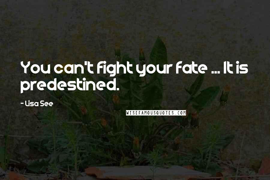 Lisa See Quotes: You can't fight your fate ... It is predestined.