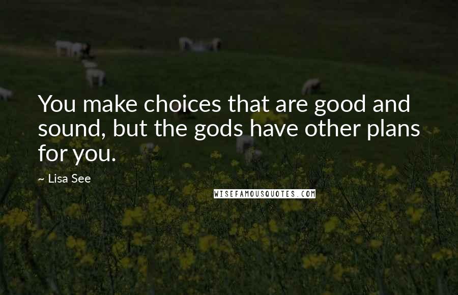 Lisa See Quotes: You make choices that are good and sound, but the gods have other plans for you.