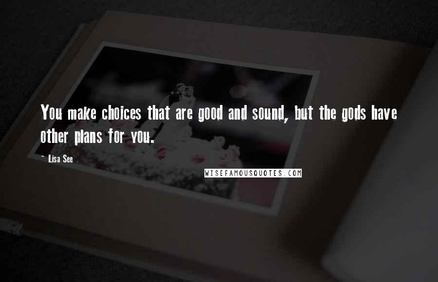 Lisa See Quotes: You make choices that are good and sound, but the gods have other plans for you.