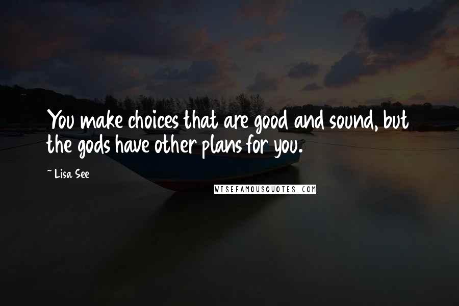 Lisa See Quotes: You make choices that are good and sound, but the gods have other plans for you.