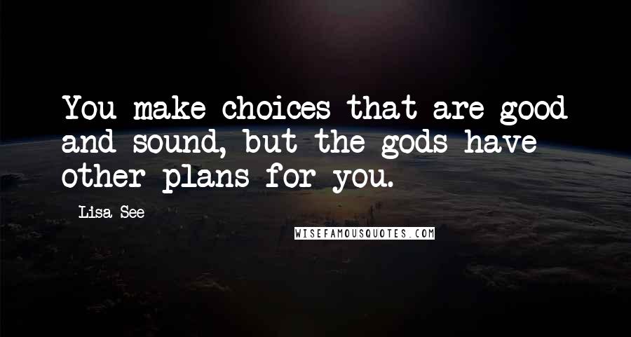 Lisa See Quotes: You make choices that are good and sound, but the gods have other plans for you.