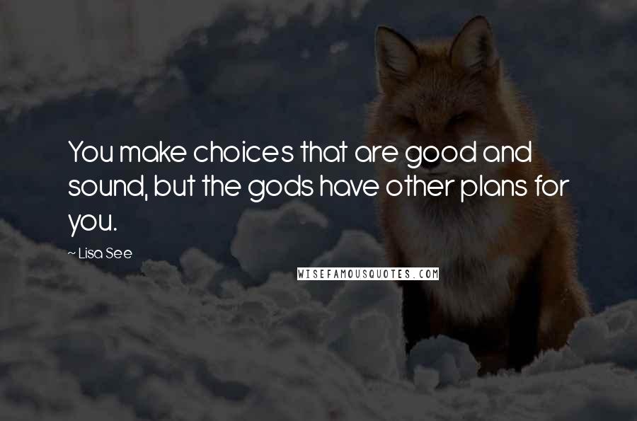 Lisa See Quotes: You make choices that are good and sound, but the gods have other plans for you.