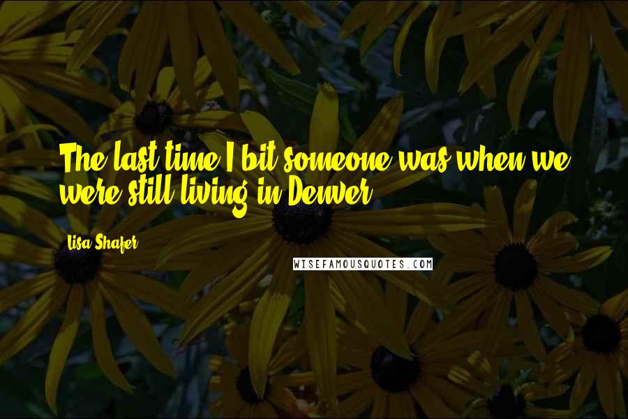 Lisa Shafer Quotes: The last time I bit someone was when we were still living in Denver.