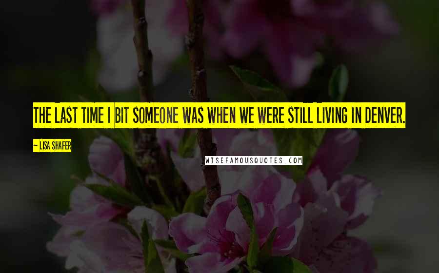 Lisa Shafer Quotes: The last time I bit someone was when we were still living in Denver.