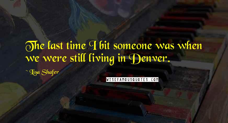 Lisa Shafer Quotes: The last time I bit someone was when we were still living in Denver.