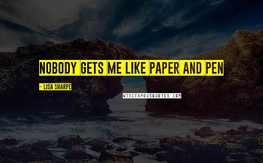 Lisa Sharpe Quotes: Nobody gets me like paper and pen