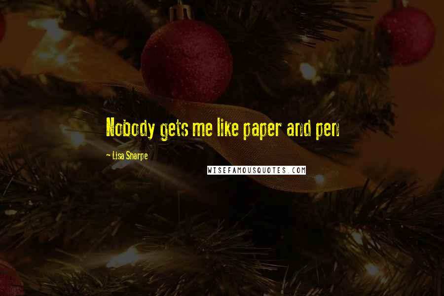 Lisa Sharpe Quotes: Nobody gets me like paper and pen