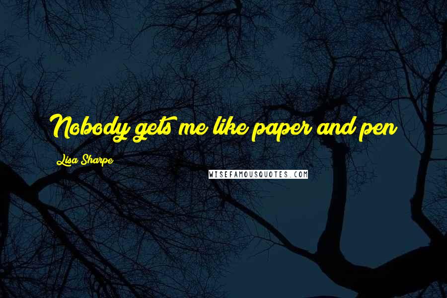 Lisa Sharpe Quotes: Nobody gets me like paper and pen