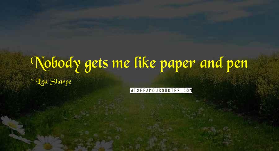 Lisa Sharpe Quotes: Nobody gets me like paper and pen