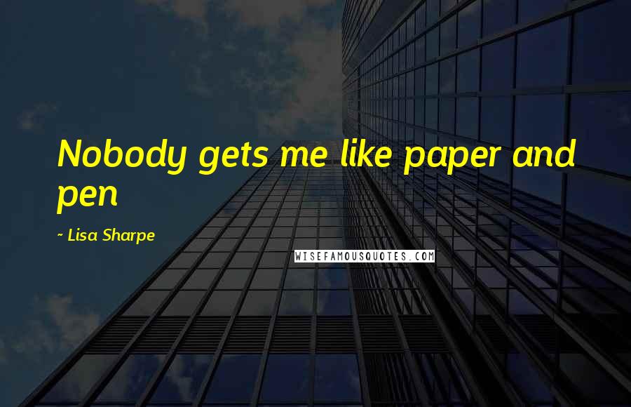 Lisa Sharpe Quotes: Nobody gets me like paper and pen