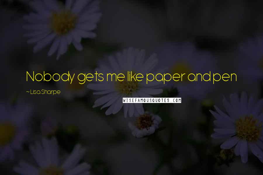 Lisa Sharpe Quotes: Nobody gets me like paper and pen