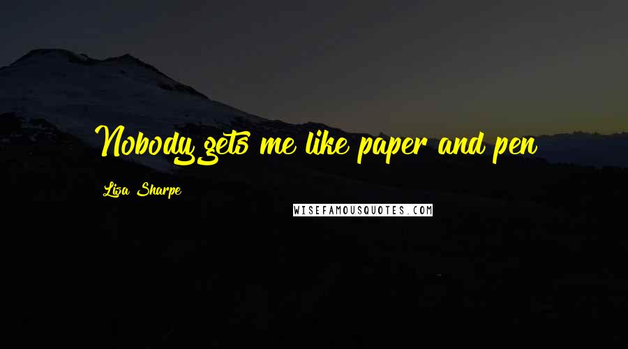 Lisa Sharpe Quotes: Nobody gets me like paper and pen