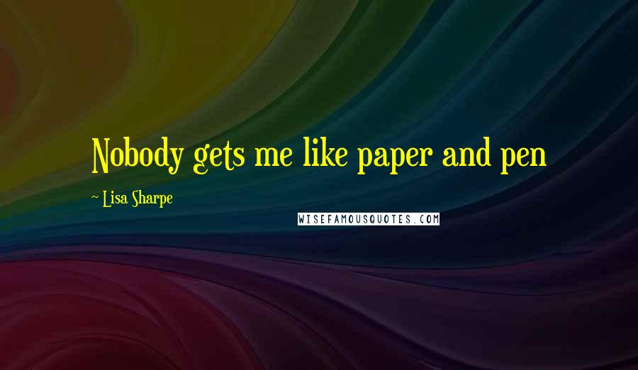 Lisa Sharpe Quotes: Nobody gets me like paper and pen