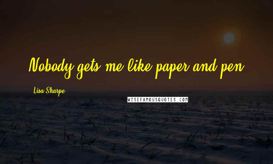 Lisa Sharpe Quotes: Nobody gets me like paper and pen