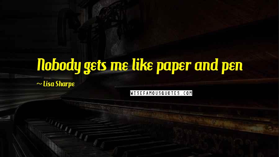 Lisa Sharpe Quotes: Nobody gets me like paper and pen