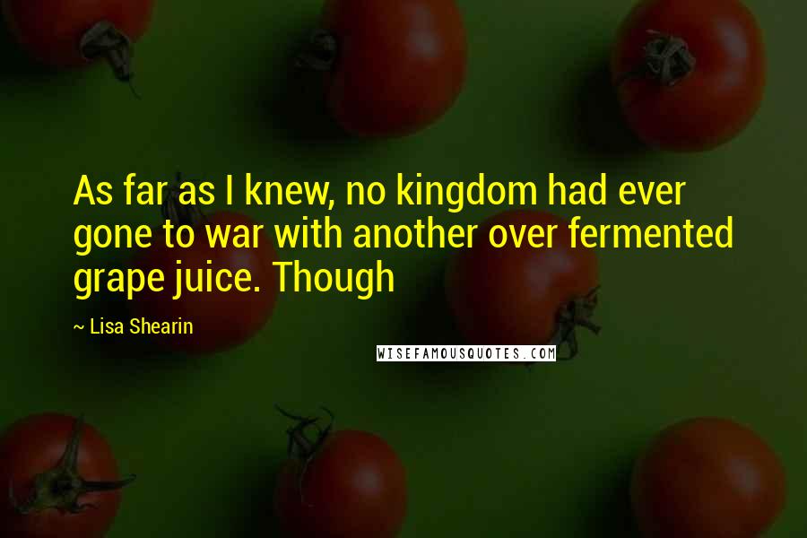 Lisa Shearin Quotes: As far as I knew, no kingdom had ever gone to war with another over fermented grape juice. Though