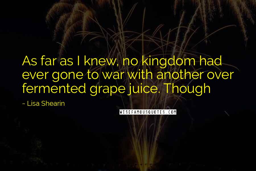 Lisa Shearin Quotes: As far as I knew, no kingdom had ever gone to war with another over fermented grape juice. Though