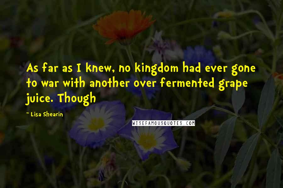 Lisa Shearin Quotes: As far as I knew, no kingdom had ever gone to war with another over fermented grape juice. Though