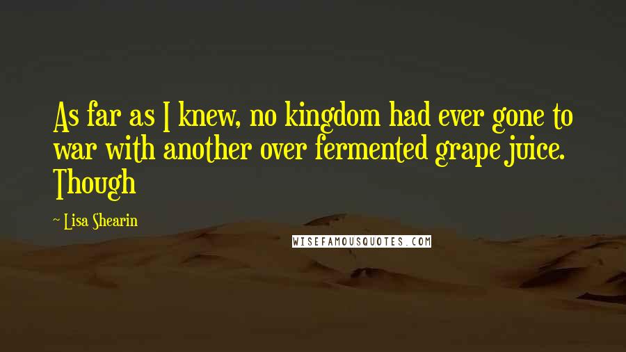 Lisa Shearin Quotes: As far as I knew, no kingdom had ever gone to war with another over fermented grape juice. Though