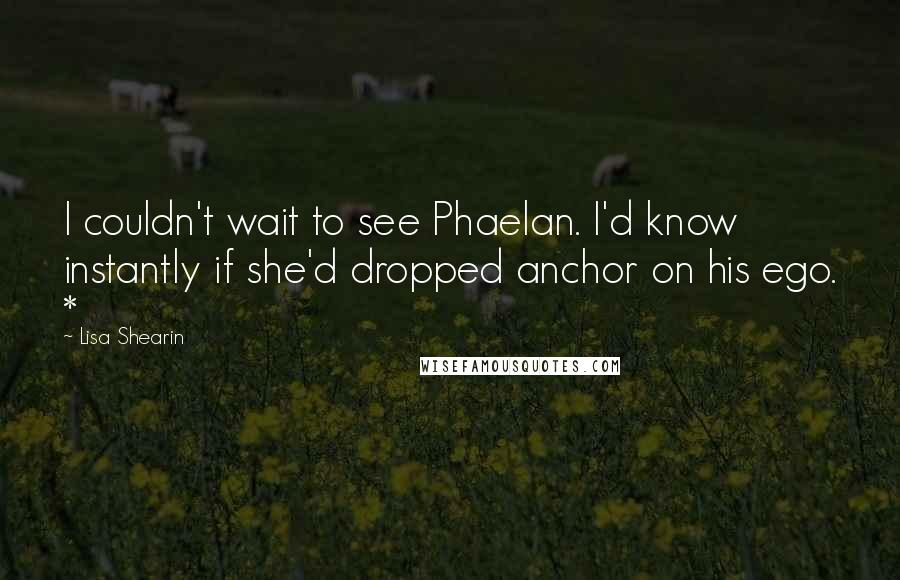 Lisa Shearin Quotes: I couldn't wait to see Phaelan. I'd know instantly if she'd dropped anchor on his ego. *