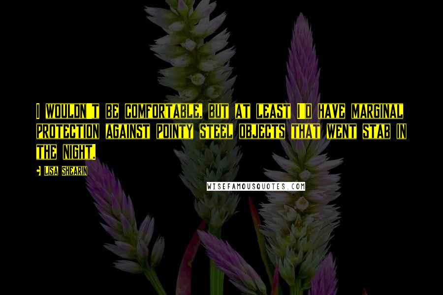 Lisa Shearin Quotes: I wouldn't be comfortable, but at least I'd have marginal protection against pointy steel objects that went stab in the night.