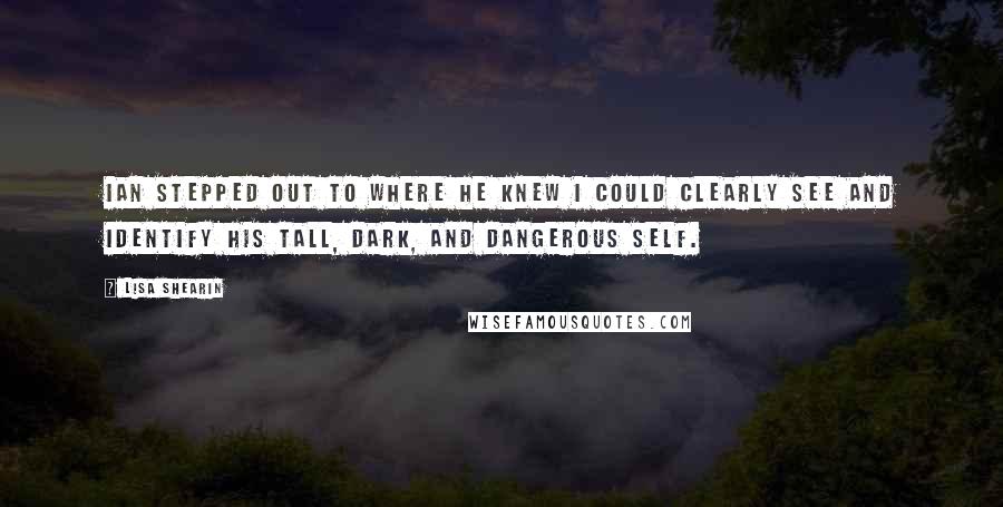 Lisa Shearin Quotes: Ian stepped out to where he knew I could clearly see and identify his tall, dark, and dangerous self.