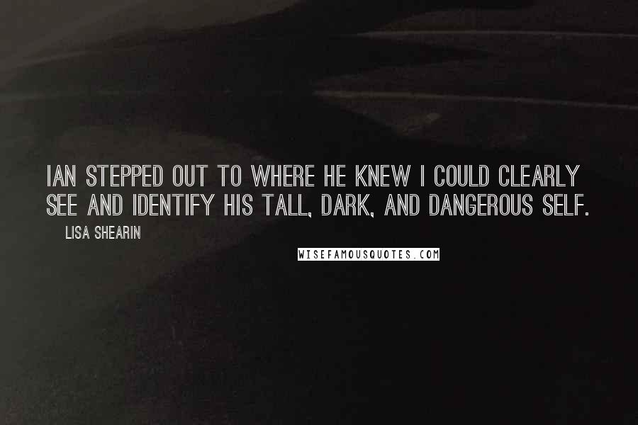 Lisa Shearin Quotes: Ian stepped out to where he knew I could clearly see and identify his tall, dark, and dangerous self.