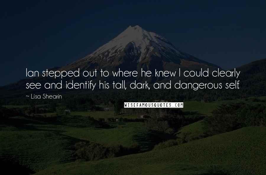 Lisa Shearin Quotes: Ian stepped out to where he knew I could clearly see and identify his tall, dark, and dangerous self.