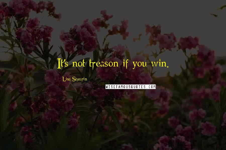 Lisa Shearin Quotes: It's not treason if you win.